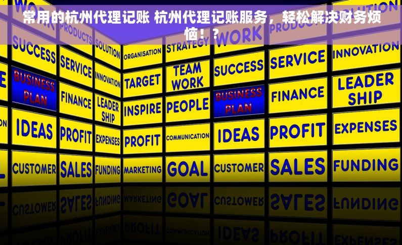 常用的杭州代理记账 杭州代理记账服务，轻松解决财务烦恼！?