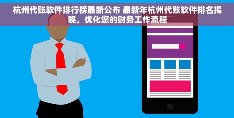 杭州代账软件排行榜最新公布 最新年杭州代账软件排名揭晓，优化您的财务工作流程