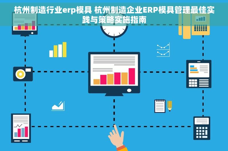 杭州制造行业erp模具 杭州制造企业ERP模具管理最佳实践与策略实施指南