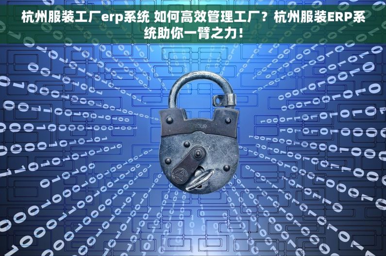 杭州服装工厂erp系统 如何高效管理工厂？杭州服装ERP系统助你一臂之力！