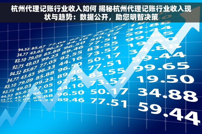 杭州代理记账行业收入如何 揭秘杭州代理记账行业收入现状与趋势：数据公开，助您明智决策