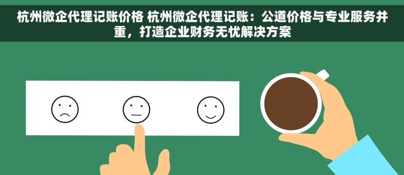 杭州微企代理记账价格 杭州微企代理记账：公道价格与专业服务并重，打造企业财务无忧解决方案
