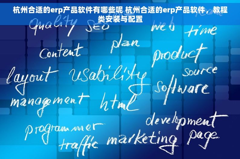 杭州合适的erp产品软件有哪些呢 杭州合适的erp产品软件，教程类安装与配置