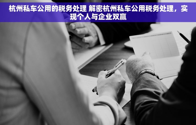 杭州私车公用的税务处理 解密杭州私车公用税务处理，实现个人与企业双赢
