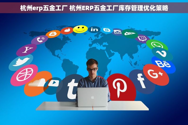 杭州erp五金工厂 杭州ERP五金工厂库存管理优化策略