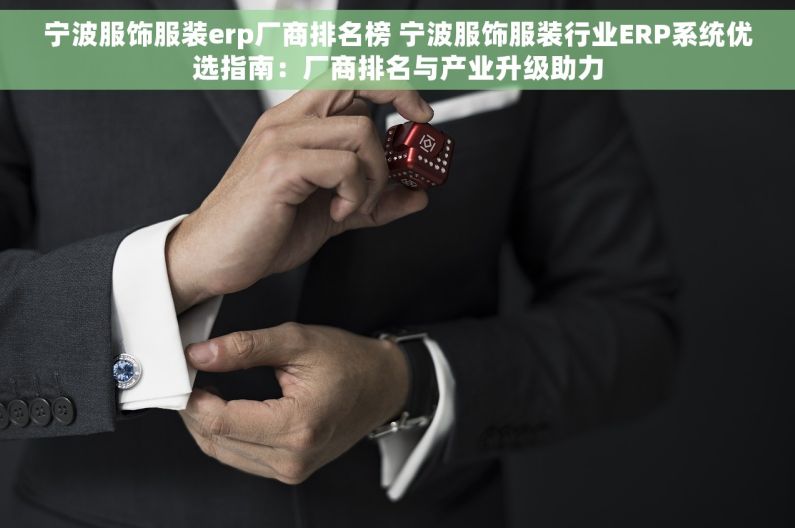 宁波服饰服装erp厂商排名榜 宁波服饰服装行业ERP系统优选指南：厂商排名与产业升级助力