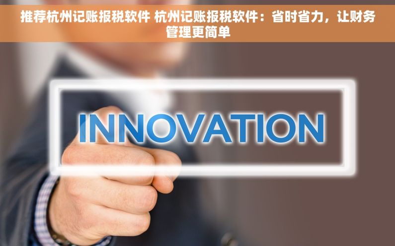 推荐杭州记账报税软件 杭州记账报税软件：省时省力，让财务管理更简单