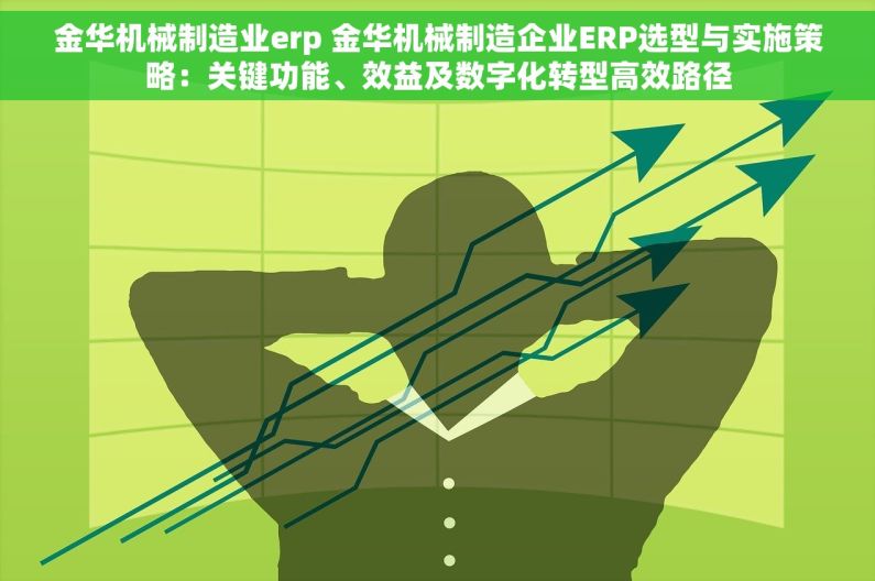 金华机械制造业erp 金华机械制造企业ERP选型与实施策略：关键功能、效益及数字化转型高效路径