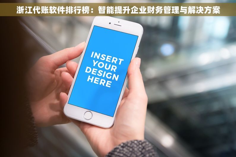 浙江代账软件排行榜：智能提升企业财务管理与解决方案