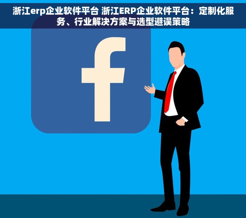 浙江erp企业软件平台 浙江ERP企业软件平台：定制化服务、行业解决方案与选型避误策略