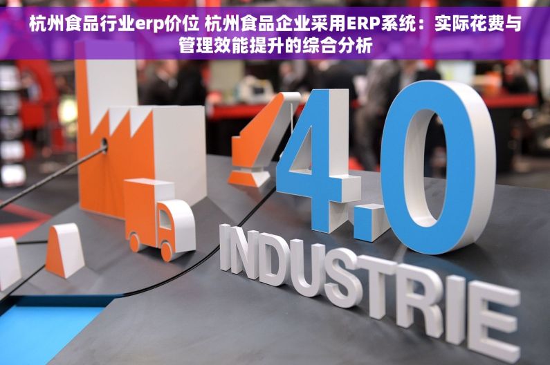 杭州食品行业erp价位 杭州食品企业采用ERP系统：实际花费与管理效能提升的综合分析