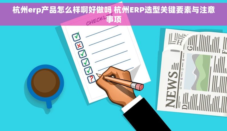 杭州erp产品怎么样啊好做吗 杭州ERP选型关键要素与注意事项
