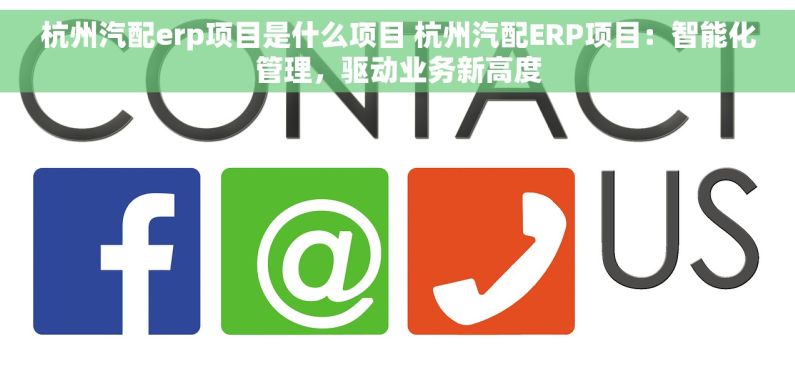杭州汽配erp项目是什么项目 杭州汽配ERP项目：智能化管理，驱动业务新高度