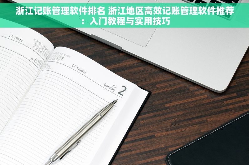 浙江记账管理软件排名 浙江地区高效记账管理软件推荐：入门教程与实用技巧