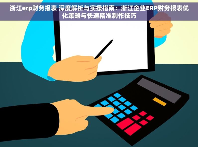浙江erp财务报表 深度解析与实操指南：浙江企业ERP财务报表优化策略与快速精准制作技巧
