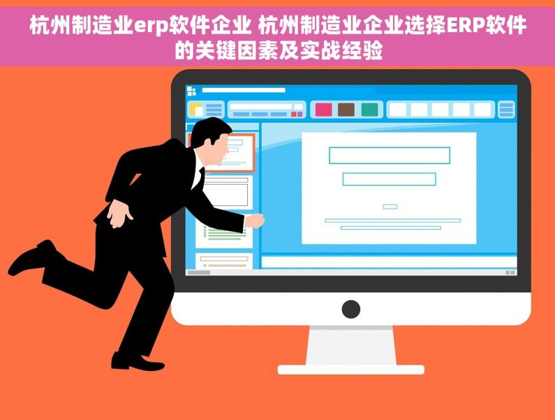 杭州制造业erp软件企业 杭州制造业企业选择ERP软件的关键因素及实战经验