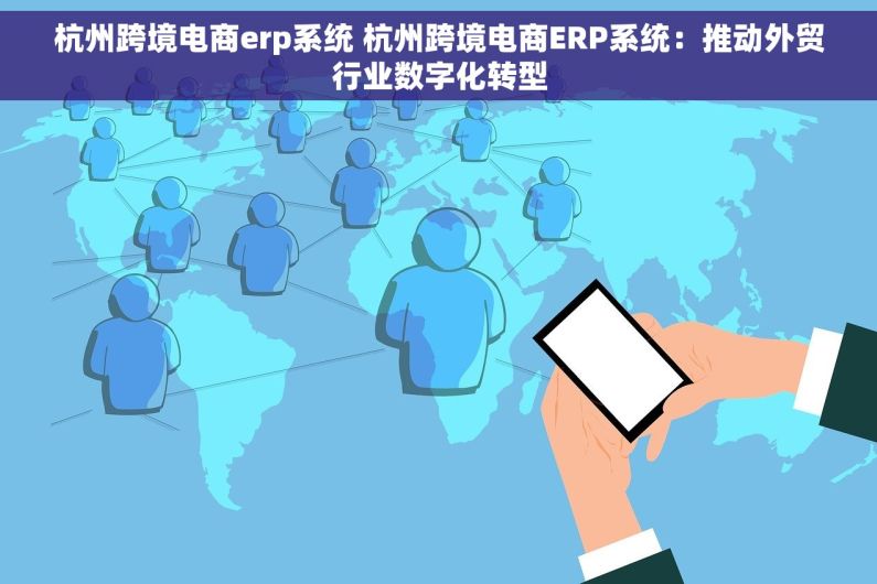 杭州跨境电商erp系统 杭州跨境电商ERP系统：推动外贸行业数字化转型