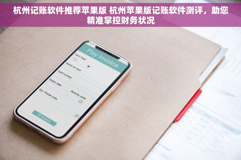 杭州记账软件推荐苹果版 杭州苹果版记账软件测评，助您精准掌控财务状况