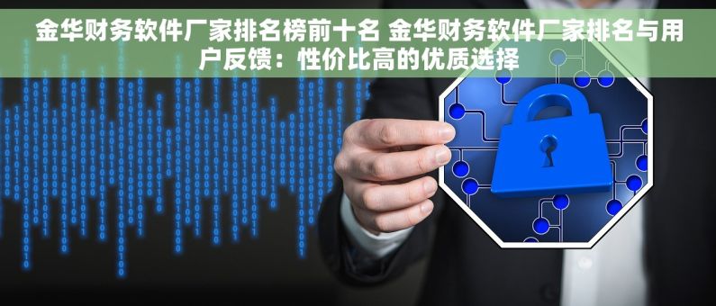 金华财务软件厂家排名榜前十名 金华财务软件厂家排名与用户反馈：性价比高的优质选择