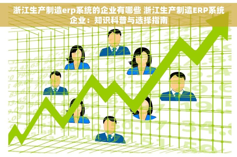 浙江生产制造erp系统的企业有哪些 浙江生产制造ERP系统企业：知识科普与选择指南