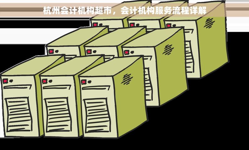 杭州会计机构超市，会计机构服务流程详解