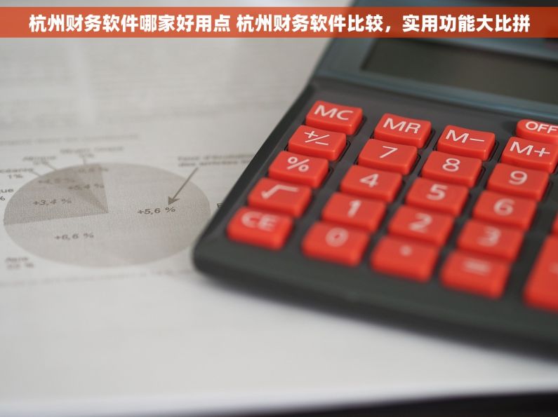 杭州财务软件哪家好用点 杭州财务软件比较，实用功能大比拼