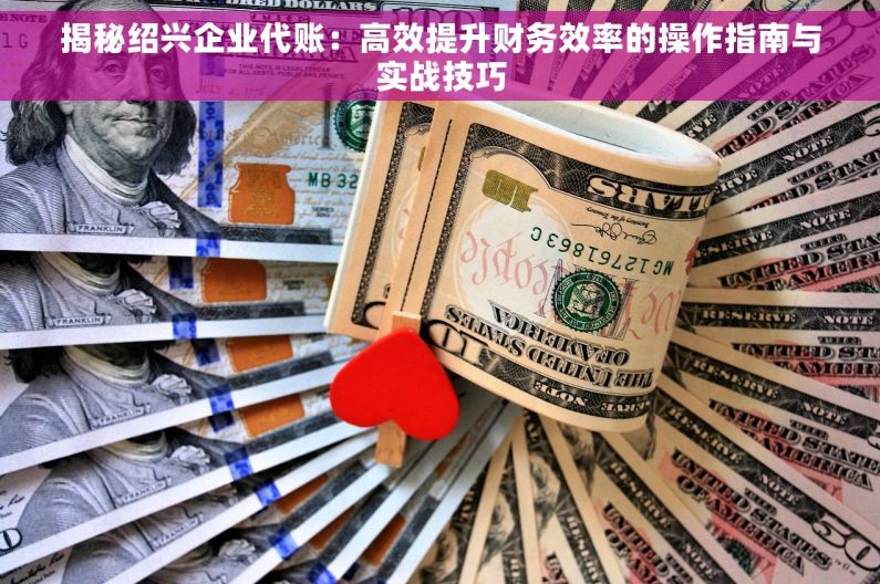 揭秘绍兴企业代账：高效提升财务效率的操作指南与实战技巧