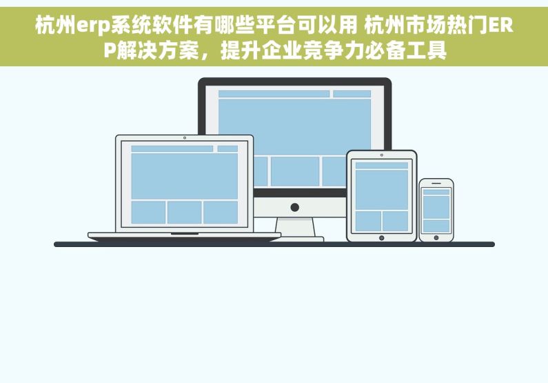 杭州erp系统软件有哪些平台可以用 杭州市场热门ERP解决方案，提升企业竞争力必备工具