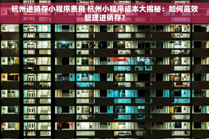 杭州进销存小程序费用 杭州小程序成本大揭秘：如何高效管理进销存？