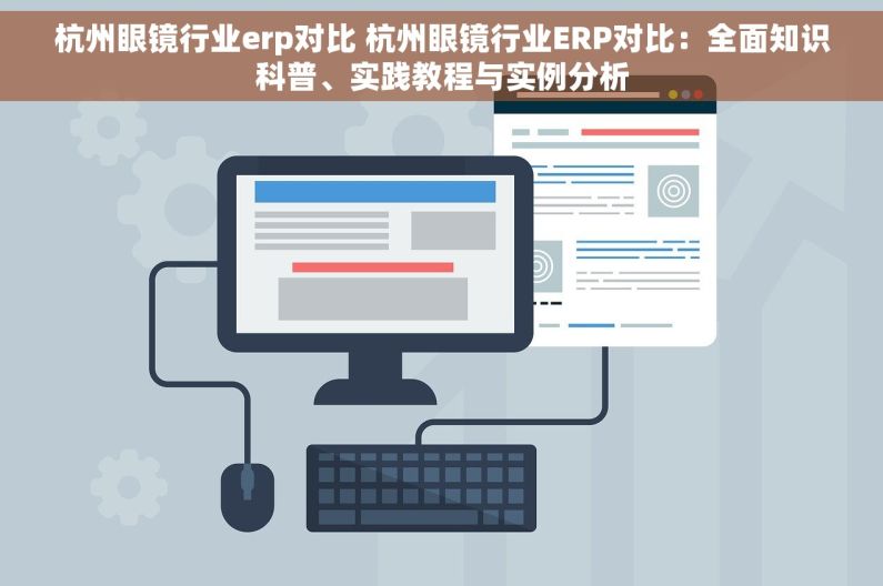 杭州眼镜行业erp对比 杭州眼镜行业ERP对比：全面知识科普、实践教程与实例分析