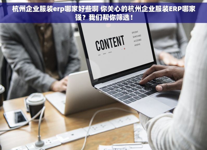 杭州企业服装erp哪家好些啊 你关心的杭州企业服装ERP哪家强？我们帮你筛选！