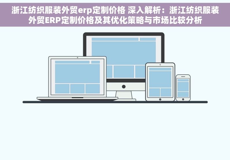 浙江纺织服装外贸erp定制价格 深入解析：浙江纺织服装外贸ERP定制价格及其优化策略与市场比较分析