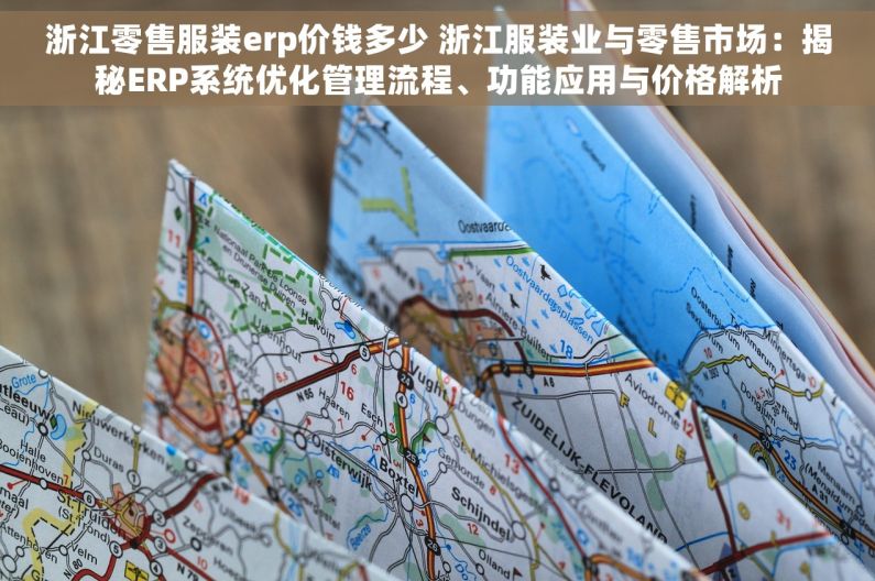浙江零售服装erp价钱多少 浙江服装业与零售市场：揭秘ERP系统优化管理流程、功能应用与价格解析