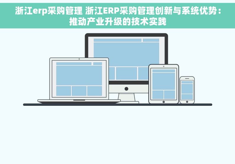 浙江erp采购管理 浙江ERP采购管理创新与系统优势：推动产业升级的技术实践