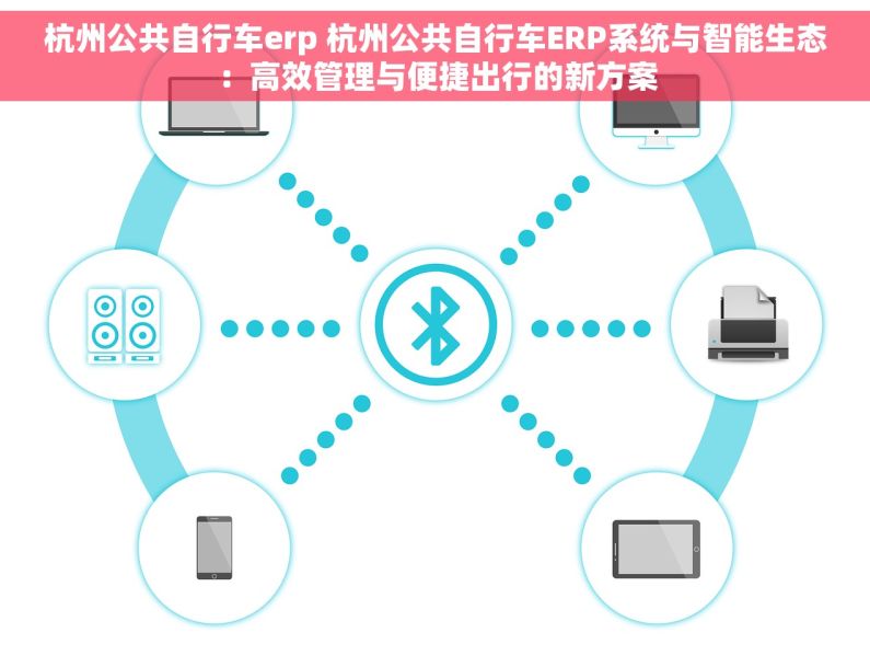 杭州公共自行车erp 杭州公共自行车ERP系统与智能生态：高效管理与便捷出行的新方案