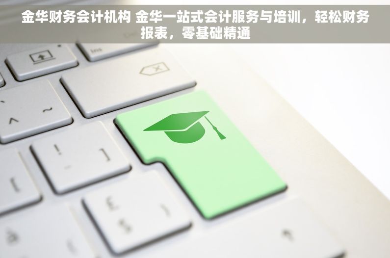 金华财务会计机构 金华一站式会计服务与培训，轻松财务报表，零基础精通
