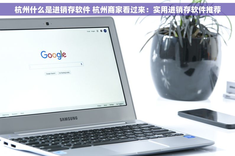 杭州什么是进销存软件 杭州商家看过来：实用进销存软件推荐