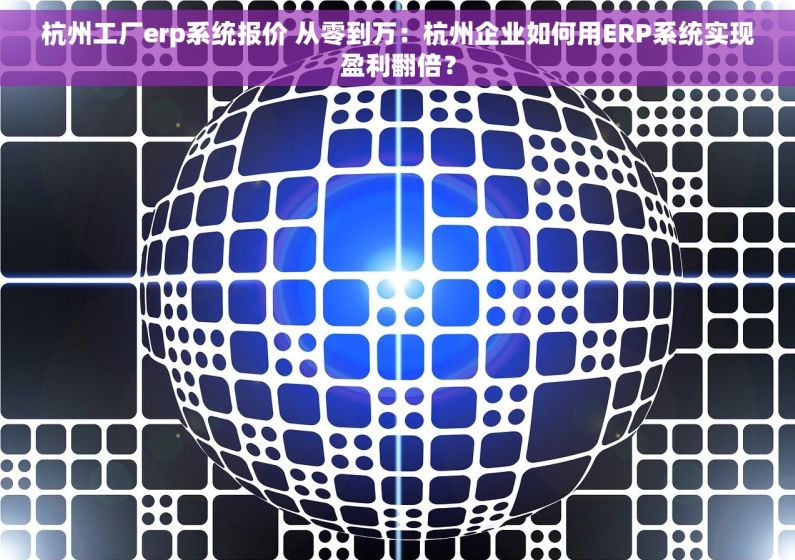 杭州工厂erp系统报价 从零到万：杭州企业如何用ERP系统实现盈利翻倍？