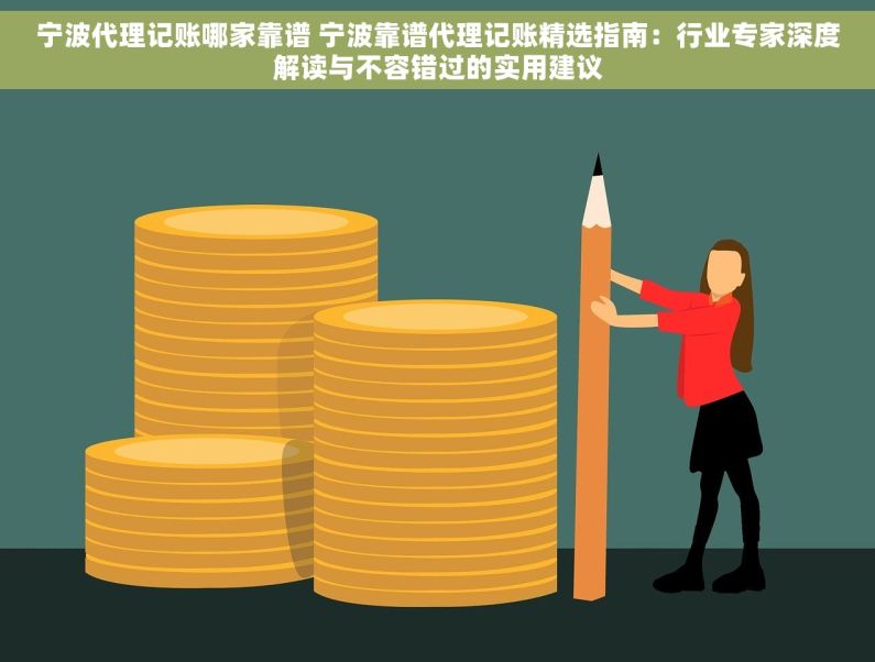 宁波代理记账哪家靠谱 宁波靠谱代理记账精选指南：行业专家深度解读与不容错过的实用建议