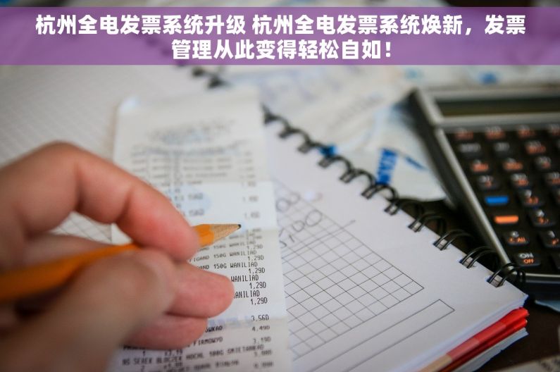 杭州全电发票系统升级 杭州全电发票系统焕新，发票管理从此变得轻松自如！