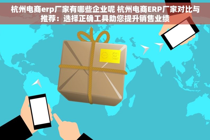 杭州电商erp厂家有哪些企业呢 杭州电商ERP厂家对比与推荐：选择正确工具助您提升销售业绩
