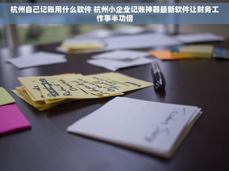 杭州自己记账用什么软件 杭州小企业记账神器最新软件让财务工作事半功倍