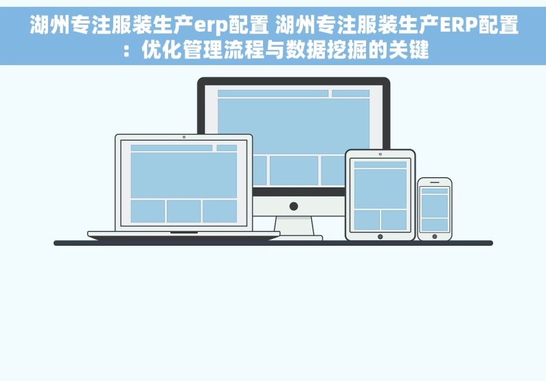 湖州专注服装生产erp配置 湖州专注服装生产ERP配置：优化管理流程与数据挖掘的关键