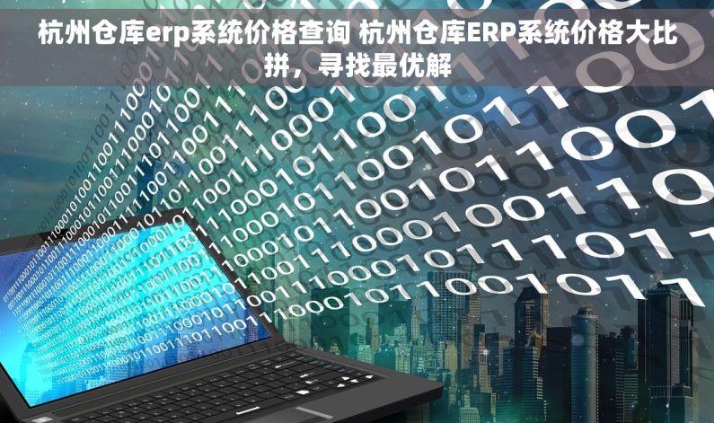 杭州仓库erp系统价格查询 杭州仓库ERP系统价格大比拼，寻找最优解