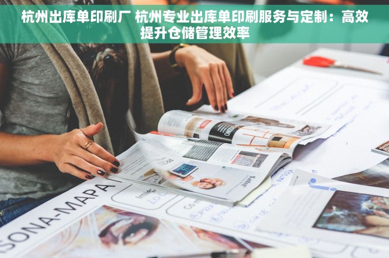 杭州出库单印刷厂 杭州专业出库单印刷服务与定制：高效提升仓储管理效率