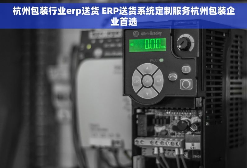 杭州包装行业erp送货 ERP送货系统定制服务杭州包装企业首选