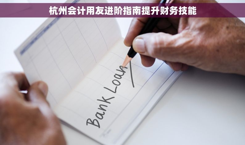 杭州会计用友进阶指南提升财务技能
