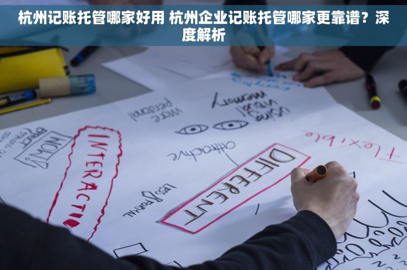 杭州记账托管哪家好用 杭州企业记账托管哪家更靠谱？深度解析