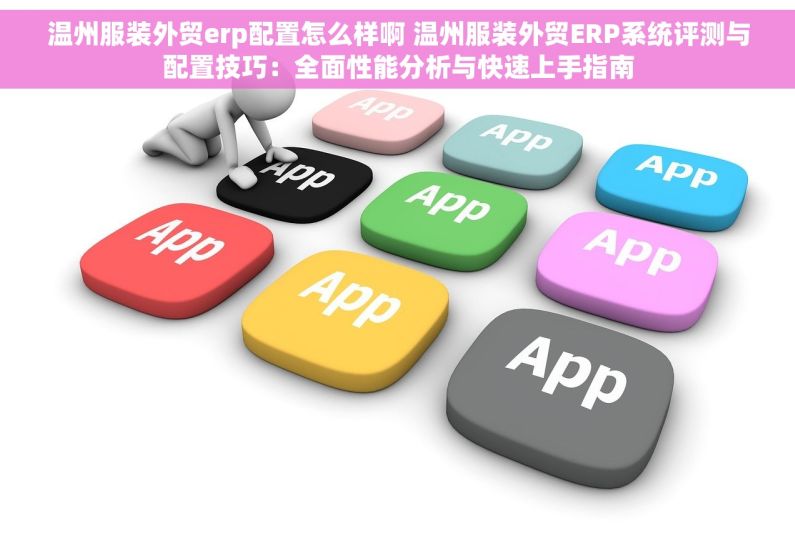 温州服装外贸erp配置怎么样啊 温州服装外贸ERP系统评测与配置技巧：全面性能分析与快速上手指南