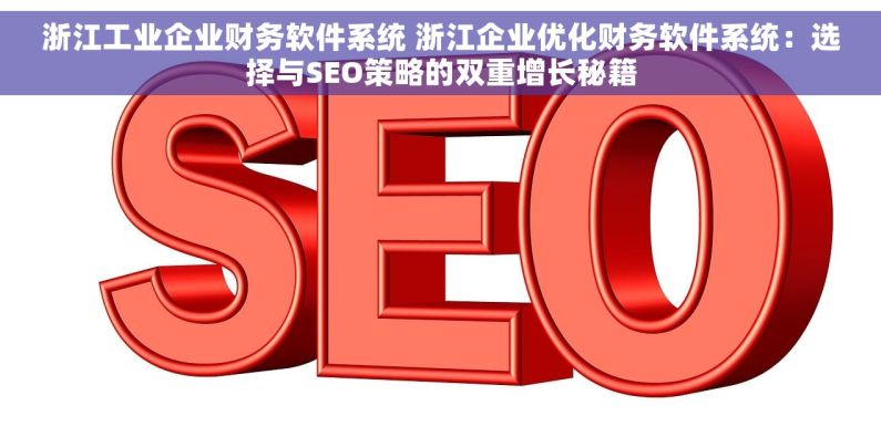 浙江工业企业财务软件系统 浙江企业优化财务软件系统：选择与SEO策略的双重增长秘籍